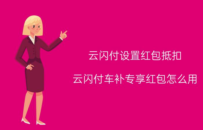 云闪付设置红包抵扣 云闪付车补专享红包怎么用？